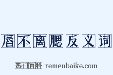 唇不离腮反义词是什么意思的图片